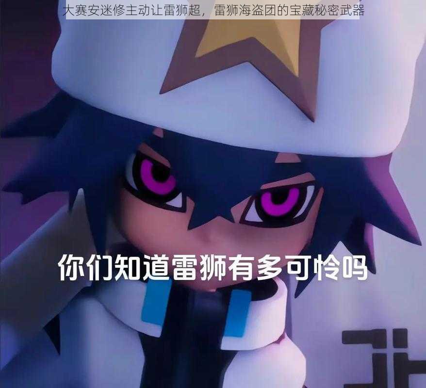 大赛安迷修主动让雷狮超,雷狮海盗团的宝藏秘密武器