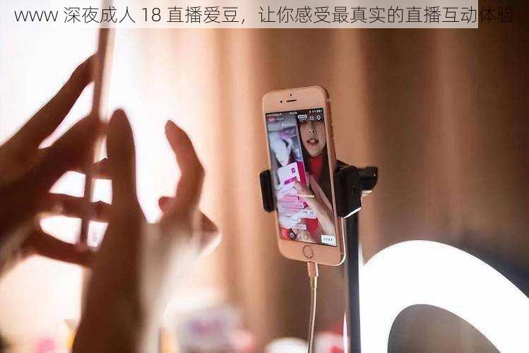 www 深夜成人 18 直播爱豆,让你感受最真实的直播互动体验