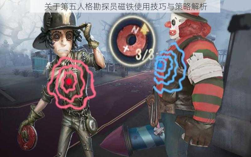 关于第五人格勘探员磁铁使用技巧与策略解析