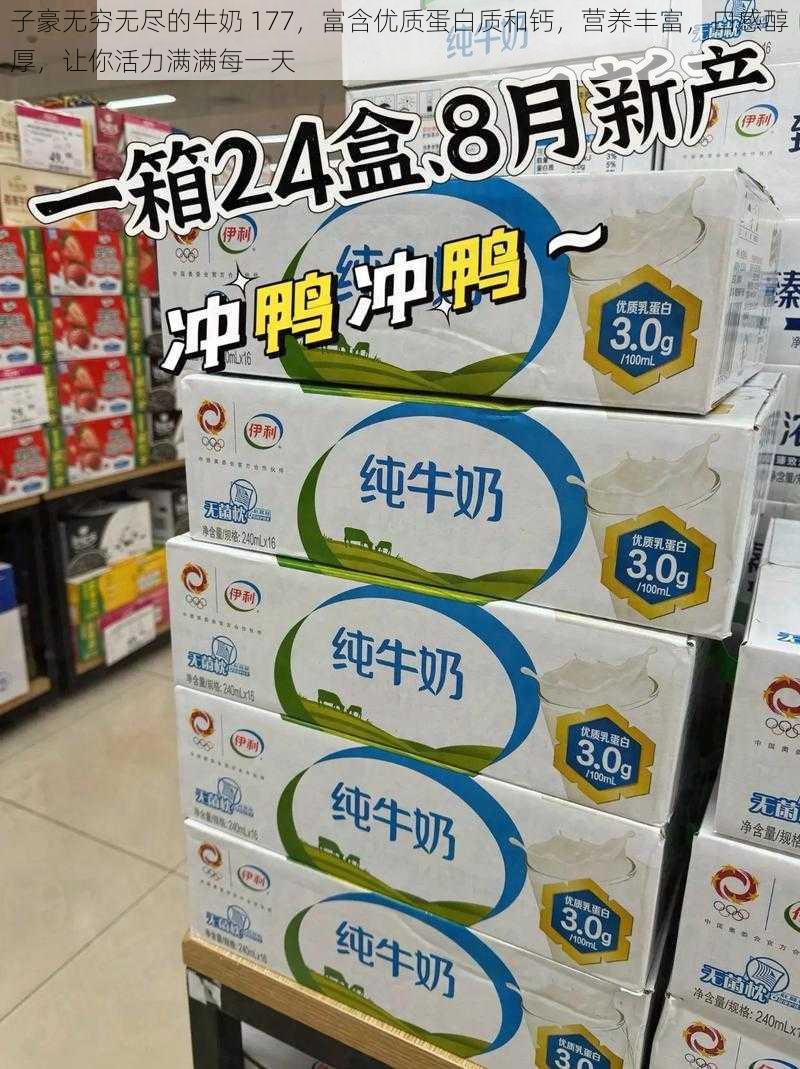 子豪无穷无尽的牛奶 177,富含优质蛋白质和钙,营养丰富,口感醇厚,让你活力满满每一天