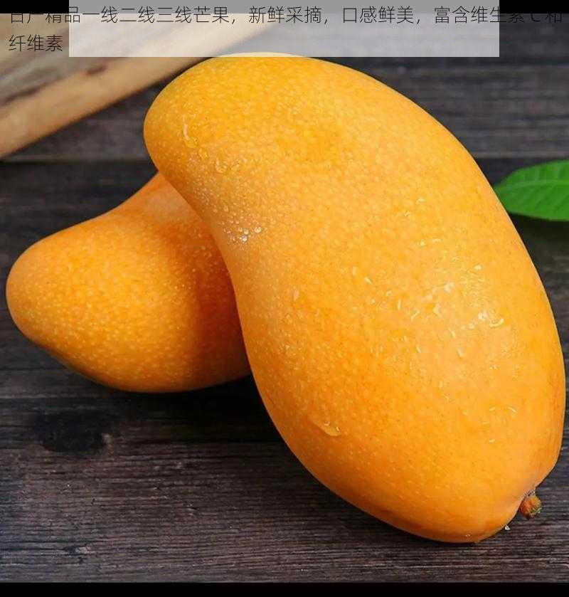 日产精品一线二线三线芒果,新鲜采摘,口感鲜美,富含维生素 C 和纤维素
