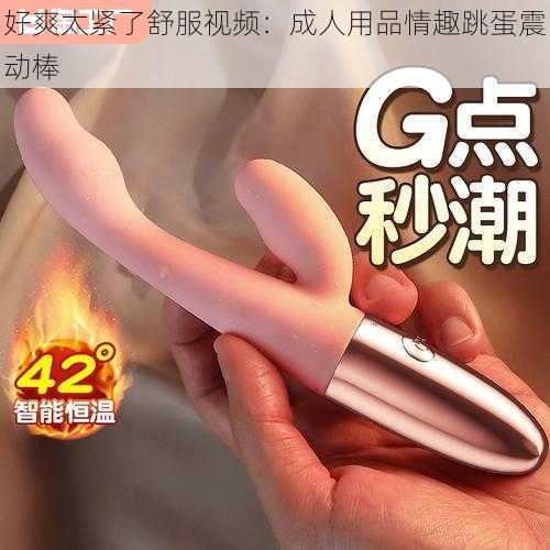 好爽太紧了舒服视频:成人用品情趣跳蛋震动棒