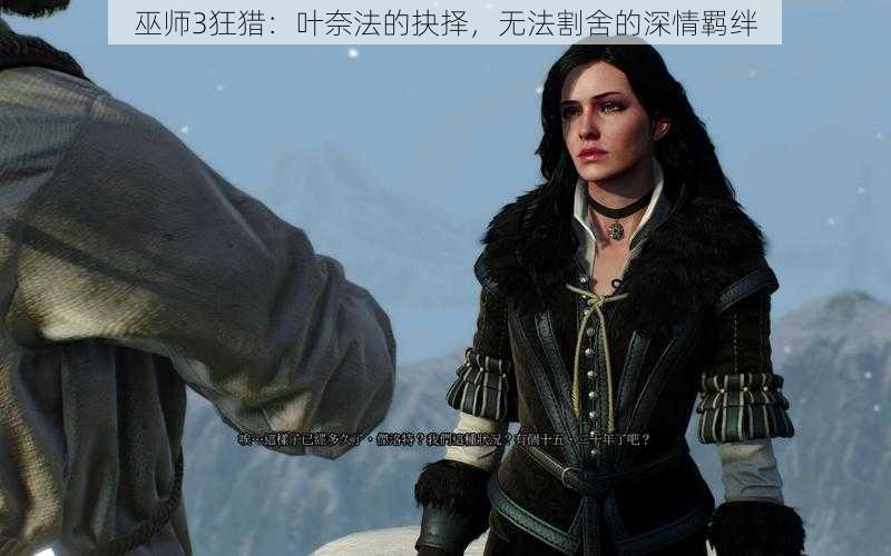 巫师3狂猎:叶奈法的抉择,无法割舍的深情羁绊