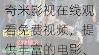 奇米影视在线观看免费视频,提供丰富的电影、电视剧、综艺等视频资源