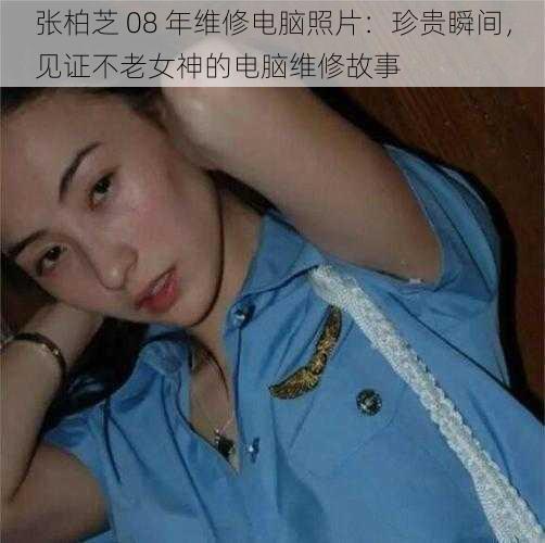 张柏芝 08 年维修电脑照片:珍贵瞬间,见证不老女神的电脑维修故事
