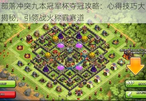 部落冲突九本冠军杯夺冠攻略:心得技巧大揭秘,引领战火称霸赛道