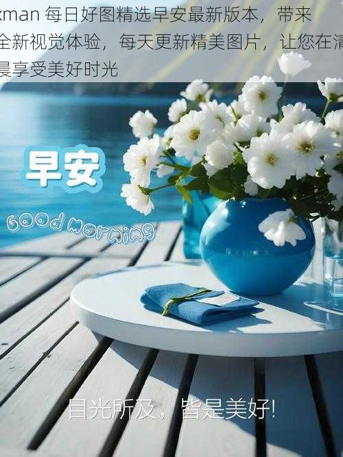 xman 每日好图精选早安最新版本,带来全新视觉体验,每天更新精美图片,让您在清晨享受美好时光