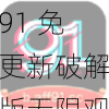 91 免更新破解版无限观看软件特色——尽享无限视频资源