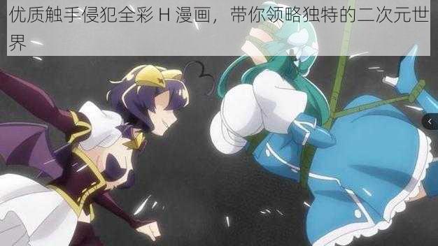优质触手侵犯全彩 H 漫画,带你领略独特的二次元世界