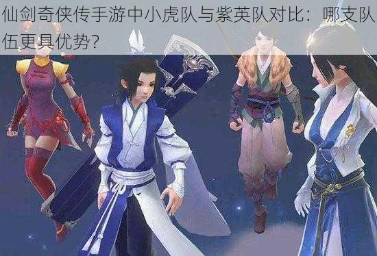 仙剑奇侠传手游中小虎队与紫英队对比:哪支队伍更具优势?