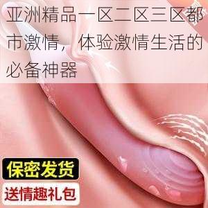 亚洲精品一区二区三区都市激情,体验激情生活的必备神器