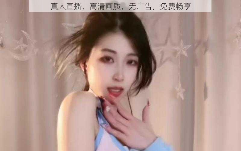 真人直播,高清画质,无广告,免费畅享