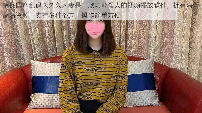 精品国产乱码久久久人妻是一款功能强大的视频播放软件,拥有海量高清资源,支持多种格式,操作简单方便