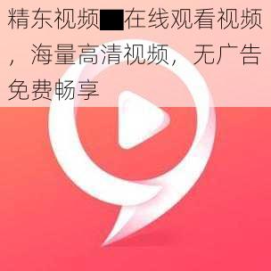 精东视频▇在线观看视频,海量高清视频,无广告免费畅享