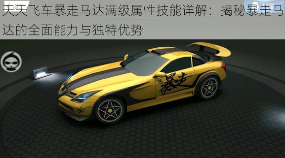 天天飞车暴走马达满级属性技能详解:揭秘暴走马达的全面能力与独特优势