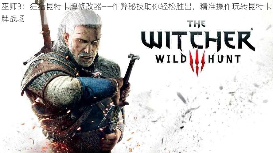巫师3:狂猎昆特卡牌修改器——作弊秘技助你轻松胜出,精准操作玩转昆特卡牌战场