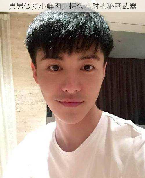 男男做爰小鲜肉,持久不射的秘密武器