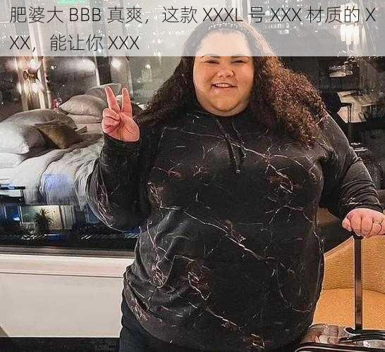 肥婆大 BBB 真爽,这款 XXXL 号 XXX 材质的 XXX,能让你 XXX