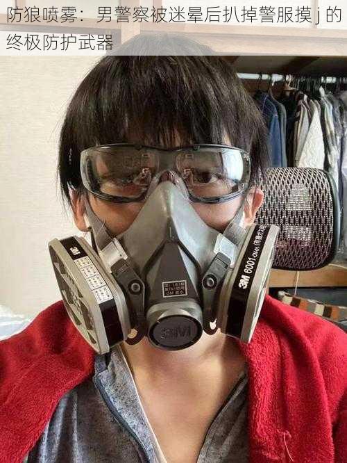 防狼喷雾:男警察被迷晕后扒掉警服摸 j 的终极防护武器