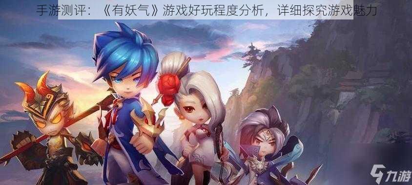 手游测评:《有妖气》游戏好玩程度分析,详细探究游戏魅力