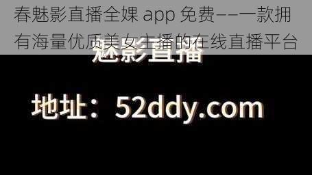 春魅影直播全婐 app 免费——一款拥有海量优质美女主播的在线直播平台