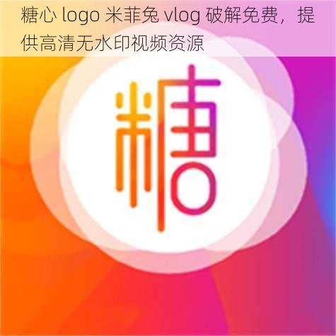 糖心 logo 米菲兔 vlog 破解免费,提供高清无水印视频资源