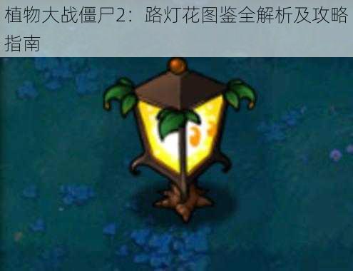 植物大战僵尸2:路灯花图鉴全解析及攻略指南