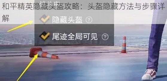 和平精英隐藏头盔攻略:头盔隐藏方法与步骤详解
