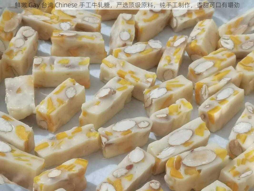 鲜嫩 Gay 台湾 Chinese 手工牛轧糖,严选顶级原料,纯手工制作,香甜可口有嚼劲