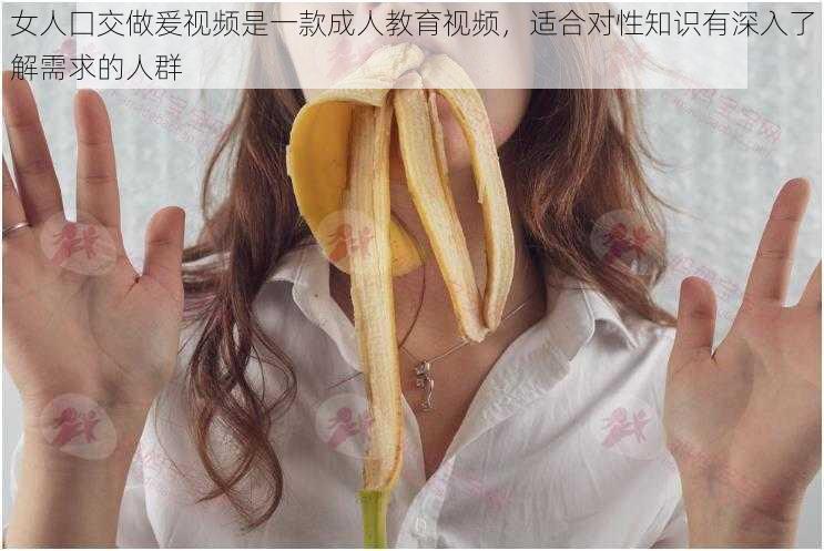 女人囗交做爰视频是一款成人教育视频,适合对性知识有深入了解需求的人群