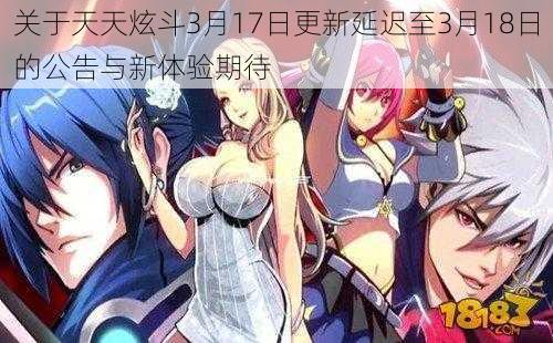 关于天天炫斗3月17日更新延迟至3月18日的公告与新体验期待