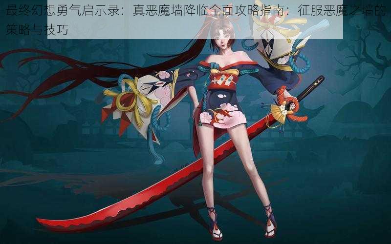 最终幻想勇气启示录:真恶魔墙降临全面攻略指南:征服恶魔之墙的策略与技巧