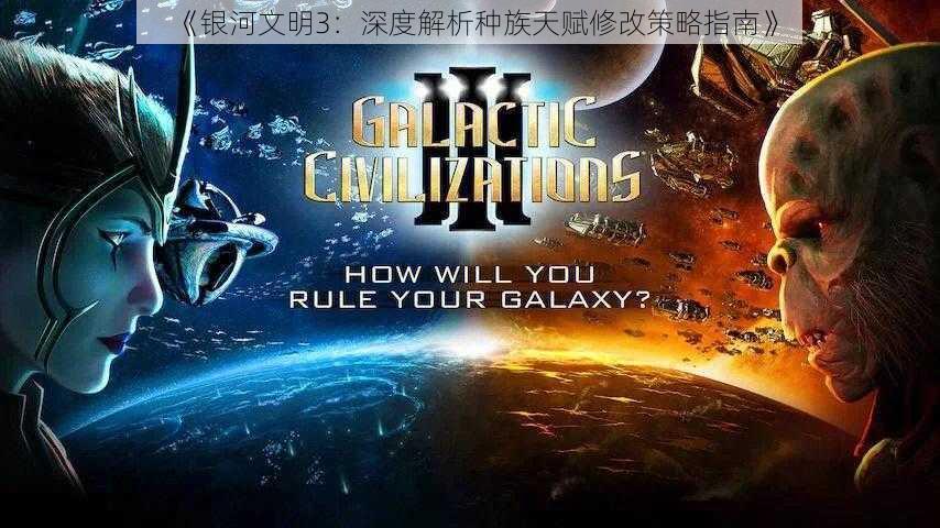 《银河文明3:深度解析种族天赋修改策略指南》