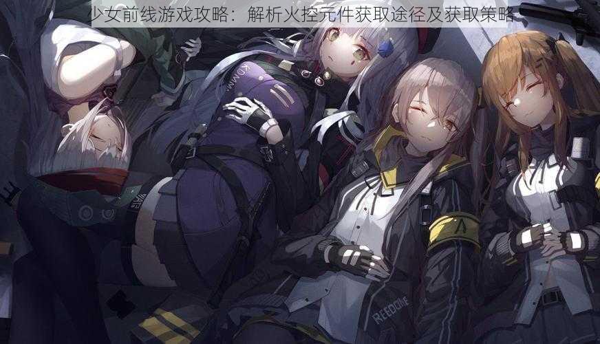 少女前线游戏攻略:解析火控元件获取途径及获取策略