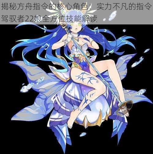 揭秘方舟指令的核心角色:实力不凡的指令驾驭者22娘全方位技能解读