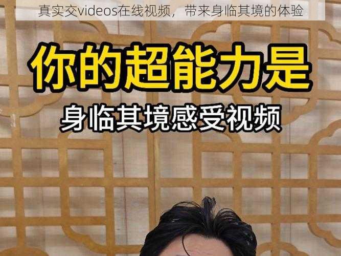 真实交videos在线视频,带来身临其境的体验