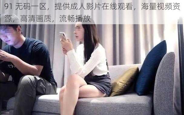 91 无码一区,提供成人影片在线观看,海量视频资源,高清画质,流畅播放