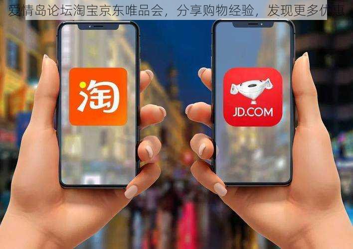 爱情岛论坛淘宝京东唯品会,分享购物经验,发现更多优惠