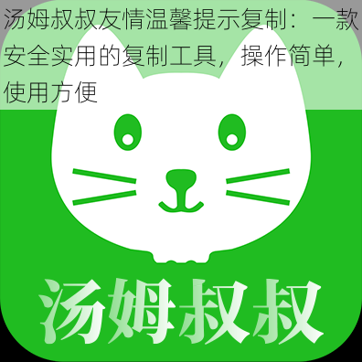 汤姆叔叔友情温馨提示复制:一款安全实用的复制工具,操作简单,使用方便