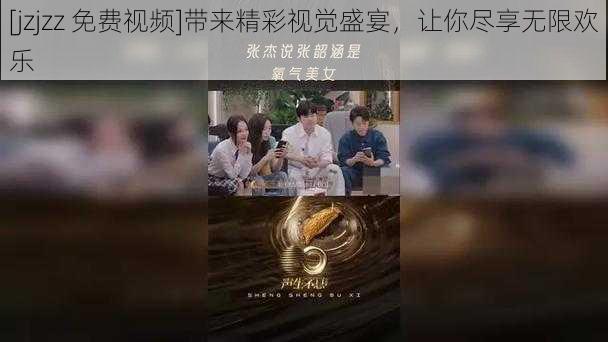 [jzjzz 免费视频]带来精彩视觉盛宴，让你尽享无限欢乐