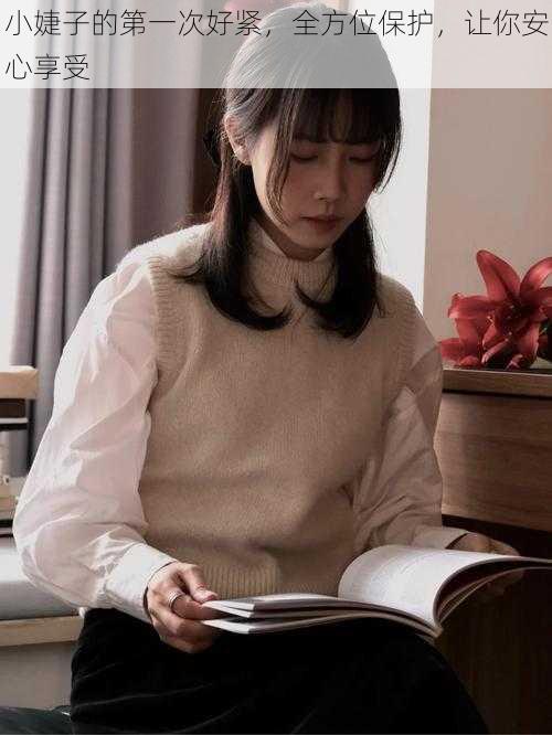 小婕子的第一次好紧,全方位保护,让你安心享受