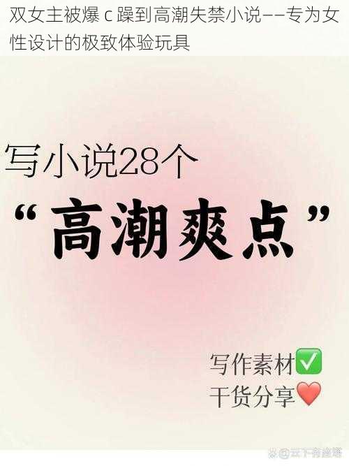 双女主被爆 c 躁到高潮失禁小说——专为女性设计的极致体验玩具