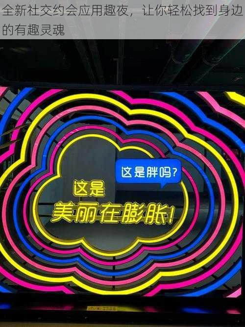 全新社交约会应用趣夜,让你轻松找到身边的有趣灵魂