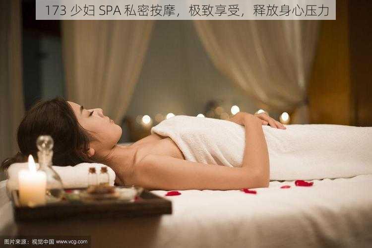 173 少妇 SPA 私密按摩,极致享受,释放身心压力