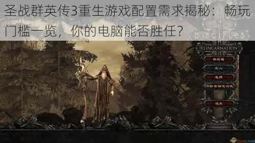 圣战群英传3重生游戏配置需求揭秘:畅玩门槛一览,你的电脑能否胜任?