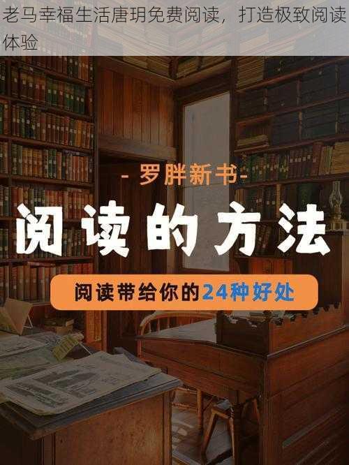 老马幸福生活唐玥免费阅读,打造极致阅读体验