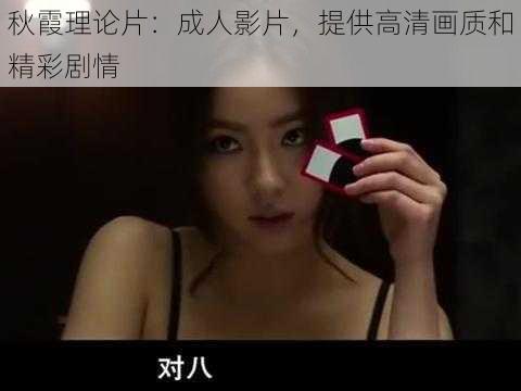 秋霞理论片:成人影片,提供高清画质和精彩剧情