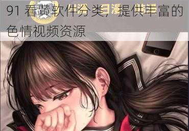 91 看黄软件分类,提供丰富的色情视频资源