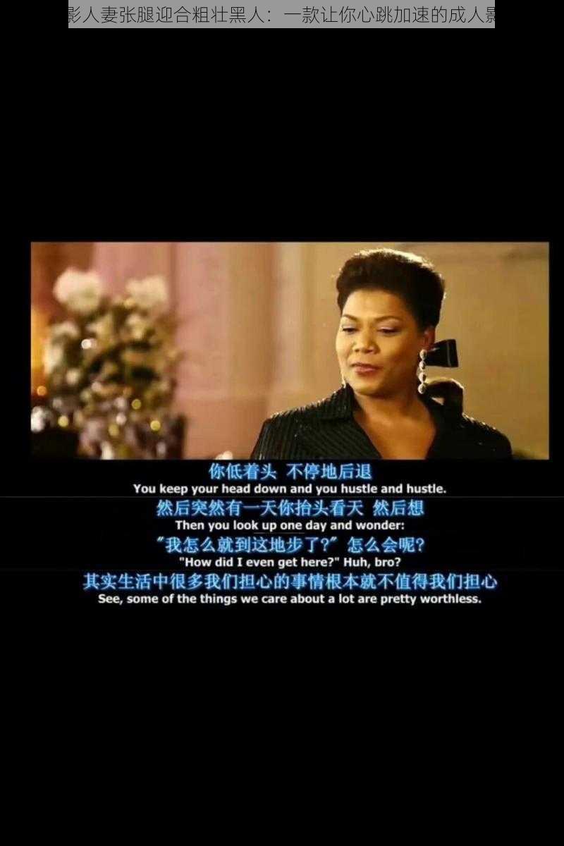 电影人妻张腿迎合粗壮黑人:一款让你心跳加速的成人影片