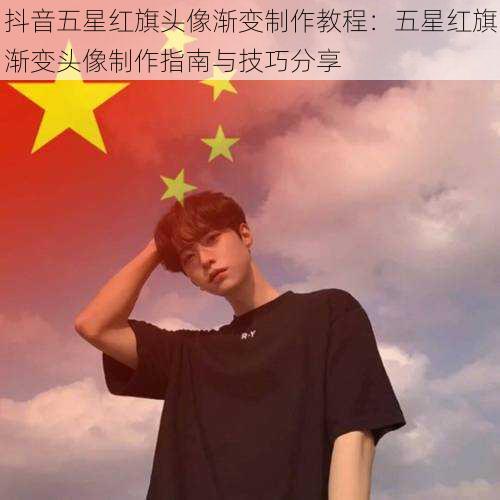 抖音五星红旗头像渐变制作教程:五星红旗渐变头像制作指南与技巧分享